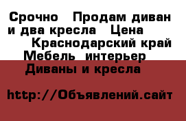 Срочно!!!Продам диван и два кресла › Цена ­ 10 000 - Краснодарский край Мебель, интерьер » Диваны и кресла   